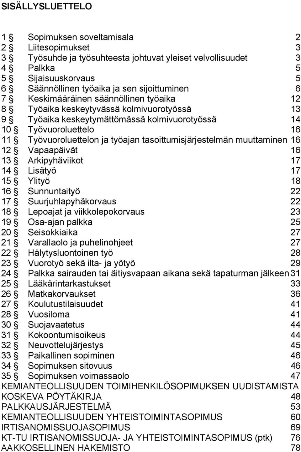 työajan tasoittumisjärjestelmän muuttaminen 16 12 Vapaapäivät 16 13 Arkipyhäviikot 17 14 Lisätyö 17 15 Ylityö 18 16 Sunnuntaityö 22 17 Suurjuhlapyhäkorvaus 22 18 Lepoajat ja viikkolepokorvaus 23 19