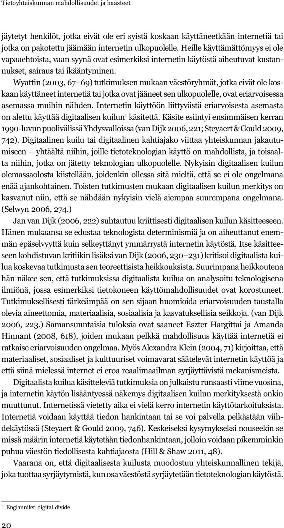 Wyattin (2003, 67 69) tutkimuksen mukaan väestöryhmät, jotka eivät ole koskaan käyttäneet internetiä tai jotka ovat jääneet sen ulkopuolelle, ovat eriarvoisessa asemassa muihin nähden.