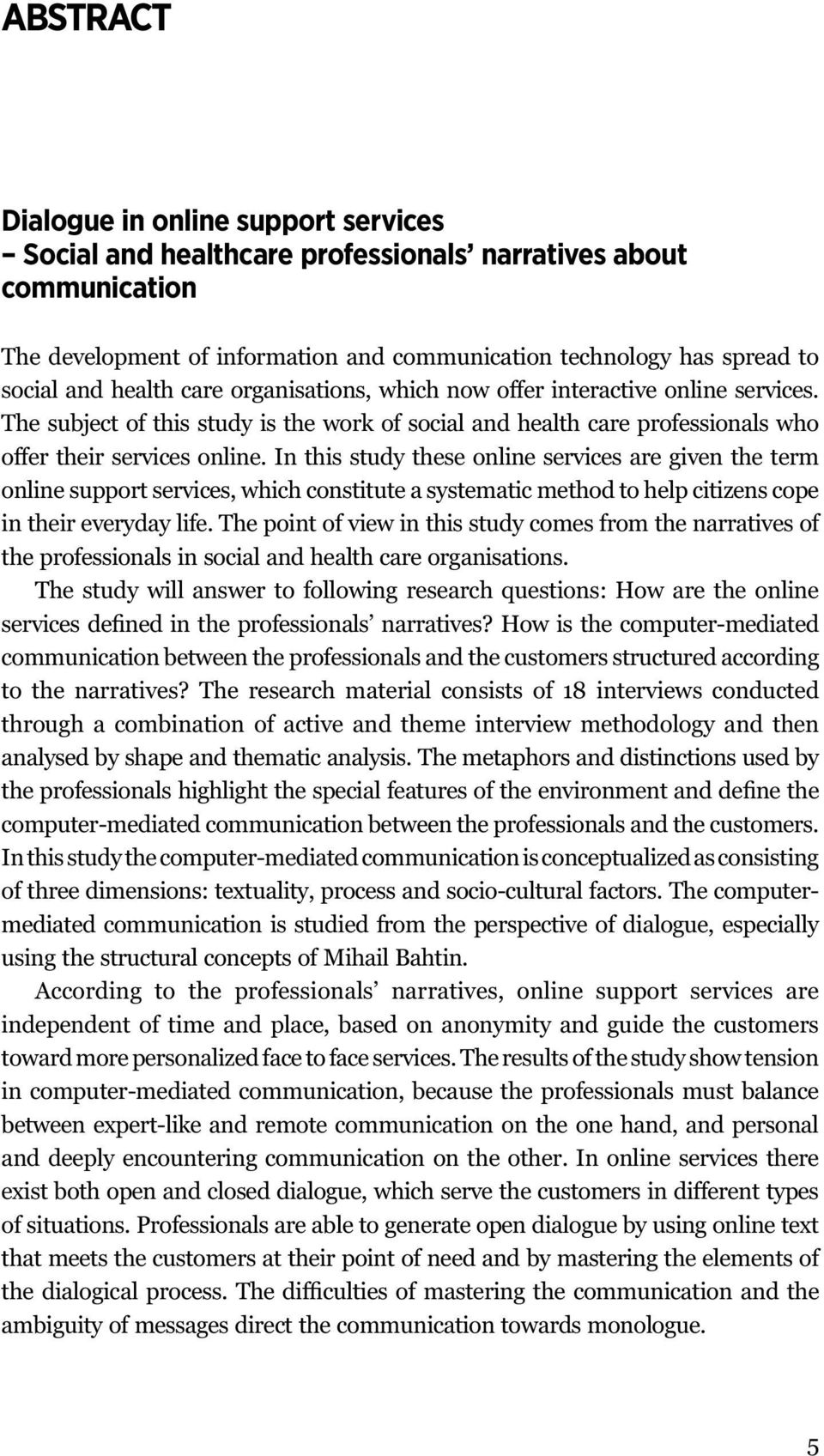 In this study these online services are given the term online support services, which constitute a systematic method to help citizens cope in their everyday life.