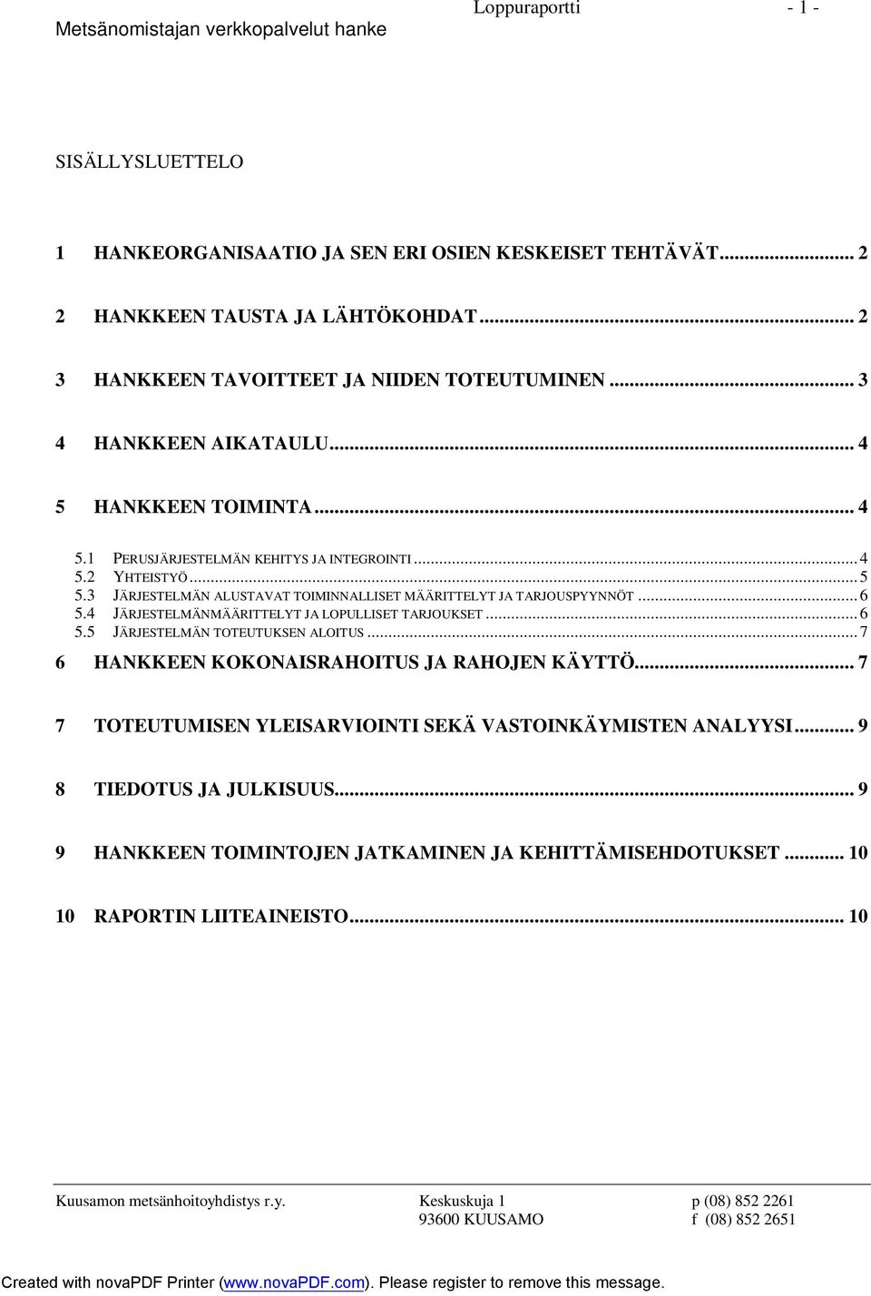 3 JÄRJESTELMÄN ALUSTAVAT TOIMINNALLISET MÄÄRITTELYT JA TARJOUSPYYNNÖT... 6 5.4 JÄRJESTELMÄNMÄÄRITTELYT JA LOPULLISET TARJOUKSET... 6 5.5 JÄRJESTELMÄN TOTEUTUKSEN ALOITUS.