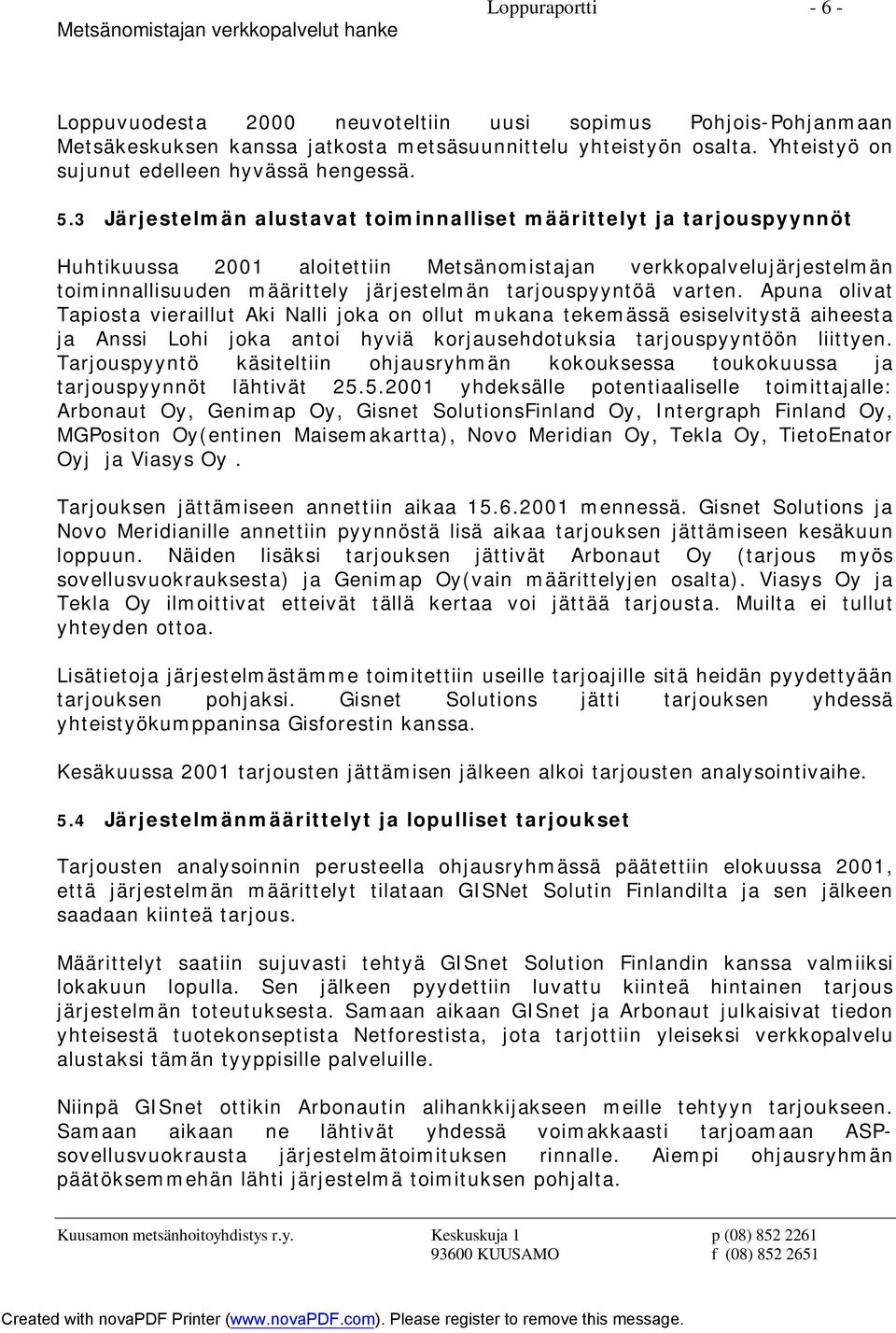varten. Apuna olivat Tapiosta vieraillut Aki Nalli joka on ollut mukana tekemässä esiselvitystä aiheesta ja Anssi Lohi joka antoi hyviä korjausehdotuksia tarjouspyyntöön liittyen.