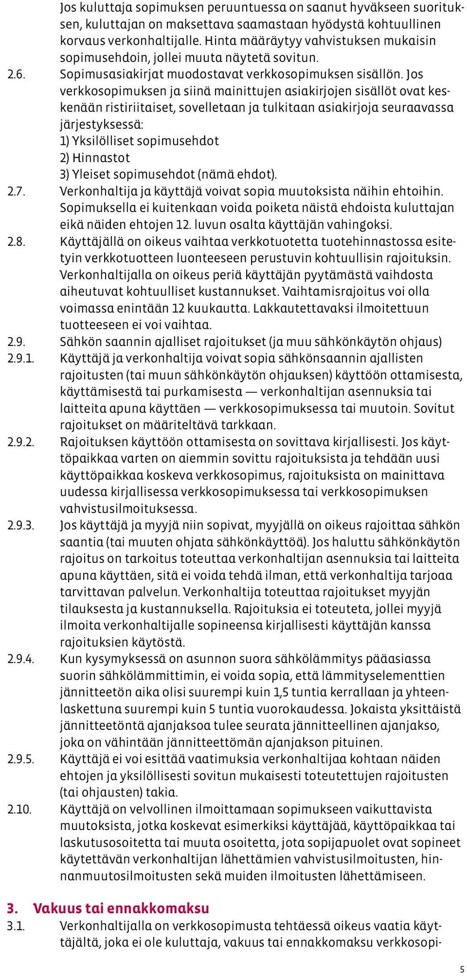 Jos verkkosopimuksen ja siinä mainittujen asiakirjojen sisällöt ovat keskenään ristiriitaiset, sovelletaan ja tulkitaan asiakirjoja seuraavassa järjestyksessä: 1) Yksilölliset sopimusehdot 2)