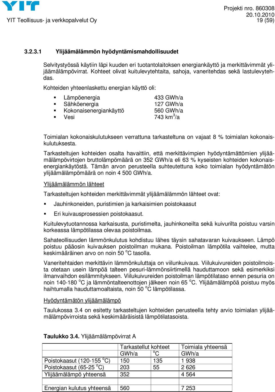 Kohteiden yhteenlaskettu energian käyttö oli: Lämpöenergia 433 GWh/a Sähköenergia 127 GWh/a Kokonaisenergiankäyttö 560 GWh/a Vesi 743 km 3 /a Toimialan kokonaiskulutukseen verrattuna tarkasteltuna on