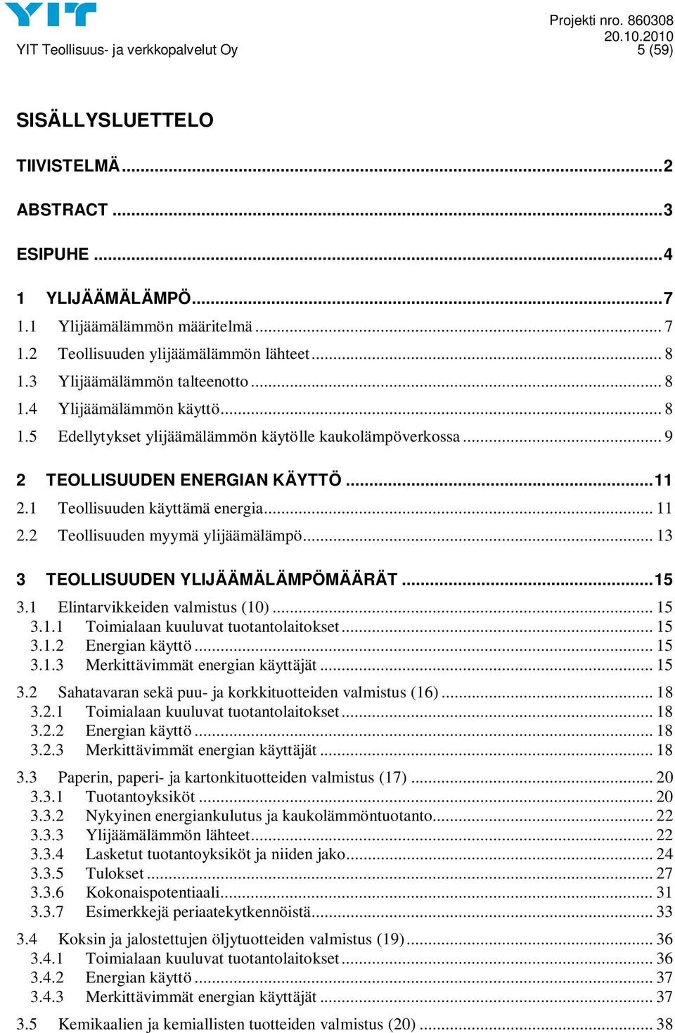 1 Teollisuuden käyttämä energia... 11 2.2 Teollisuuden myymä ylijäämälämpö... 13 3 TEOLLISUUDEN YLIJÄÄMÄLÄMPÖMÄÄRÄT...15 3.1 Elintarvikkeiden valmistus (10)... 15 3.1.1 Toimialaan kuuluvat tuotantolaitokset.