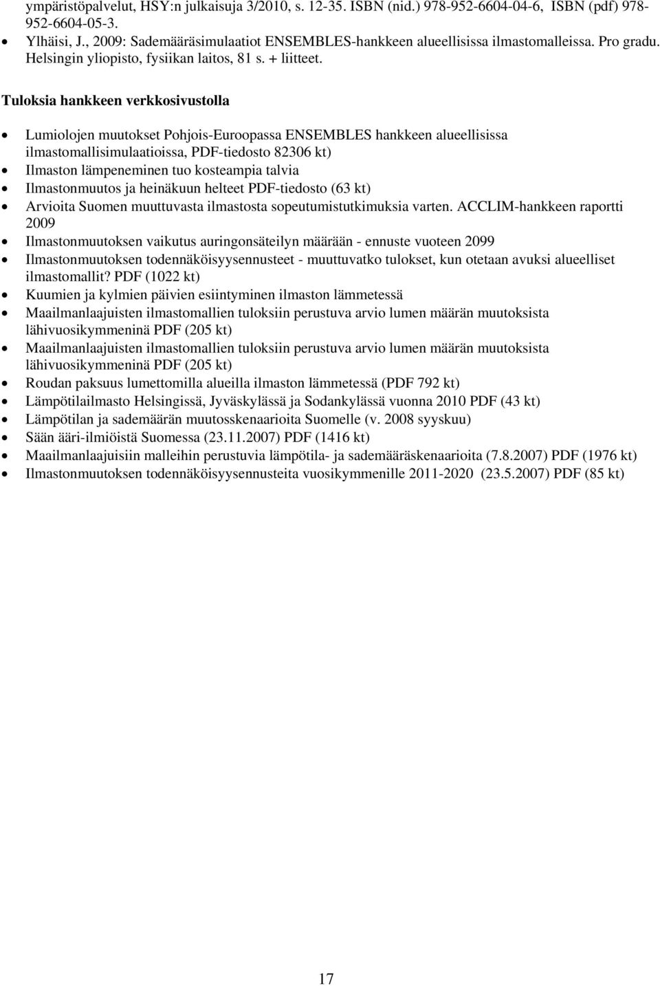 Tuloksia hankkeen verkkosivustolla Lumiolojen muutokset Pohjois-Euroopassa ENSEMBLES hankkeen alueellisissa ilmastomallisimulaatioissa, PDF-tiedosto 82306 kt) Ilmaston lämpeneminen tuo kosteampia