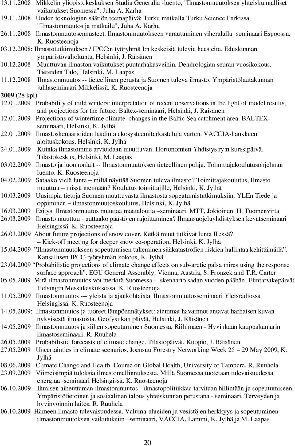 2008: Ilmastotutkimuksen / IPCC:n työryhmä I:n keskeisiä tulevia haasteita. Eduskunnan ympäristövaliokunta, Helsinki, J. Räisänen 10.12.2008 Muuttuvan ilmaston vaikutukset puutarhakasveihin.