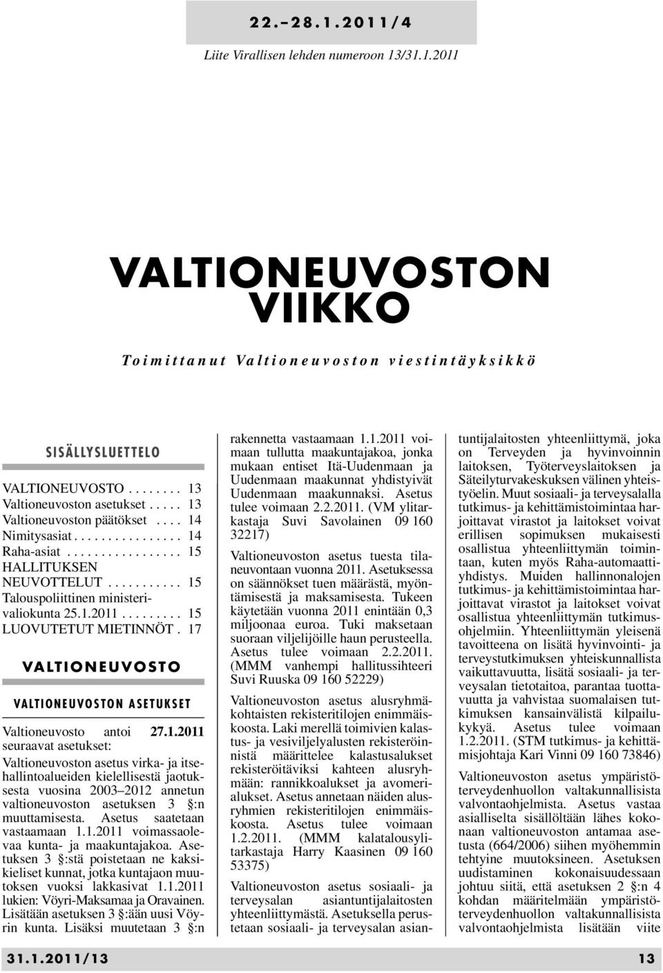 ........ 15 LUOVUTETUT MIETINNÖT. 17 VALTIONEUVOSTO VALTIONEUVOSTON ASETUKSET Valtioneuvosto antoi 27.1.2011 seuraavat asetukset: Valtioneuvoston asetus virka- ja itsehallintoalueiden kielellisestä jaotuksesta vuosina 2003 2012 annetun valtioneuvoston asetuksen 3 :n muuttamisesta.