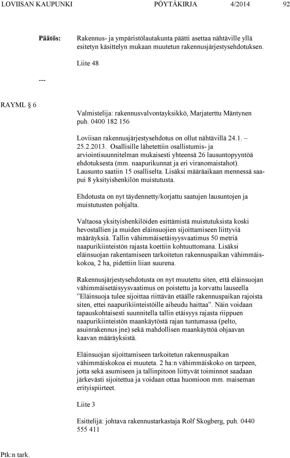 Osal li sil le lähetettiin osallistumis- ja arviointisuunnitelman mu kai ses ti yh teen sä 26 lausuntopyyntöä ehdotuksesta (mm. naapurikunnat ja eri vi ran omais ta hot).