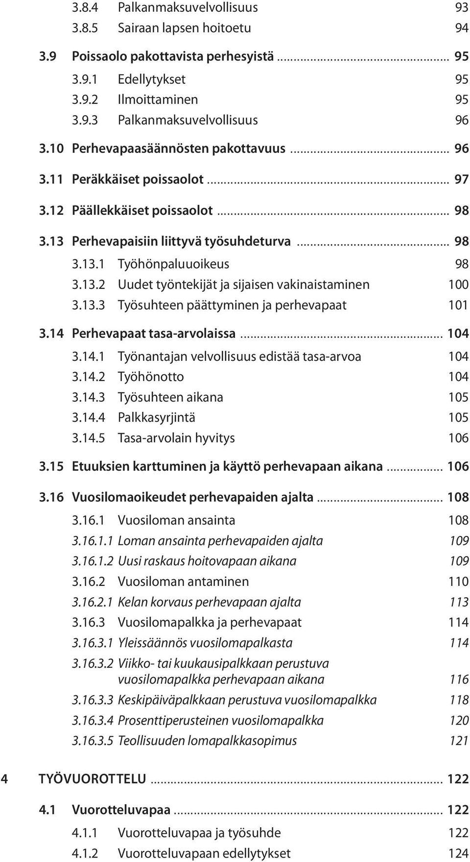 13.3 Työsuhteen päättyminen ja perhevapaat 101 3.14 Perhevapaat tasa-arvolaissa... 104 3.14.1 Työnantajan velvollisuus edistää tasa-arvoa 104 3.14.2 Työhönotto 104 3.14.3 Työsuhteen aikana 105 3.14.4 Palkkasyrjintä 105 3.