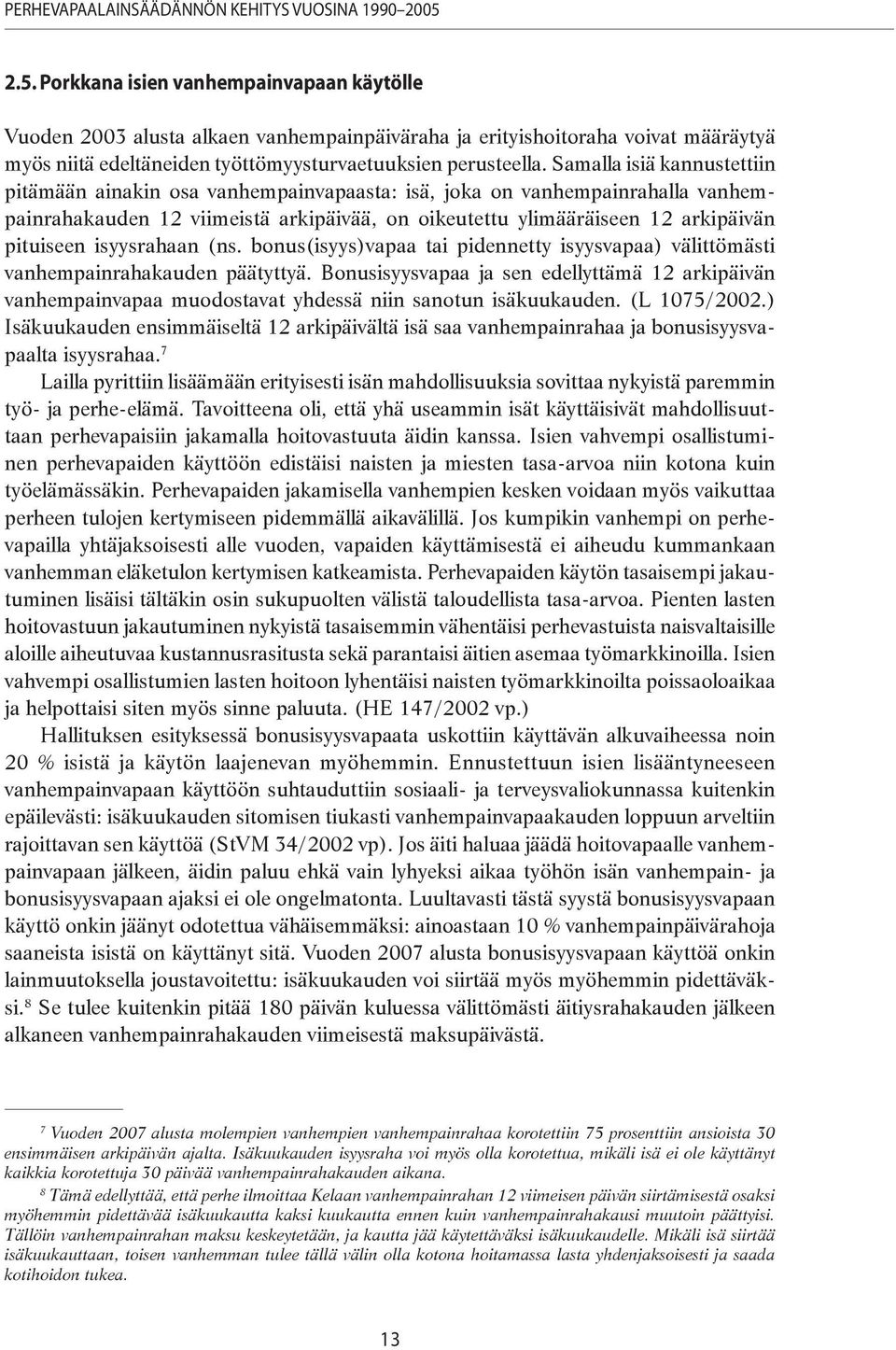 Samalla isiä kannustettiin pitämään ainakin osa vanhempainvapaasta: isä, joka on vanhempainrahalla vanhempainrahakauden 12 viimeistä arkipäivää, on oikeutettu ylimääräiseen 12 arkipäivän pituiseen