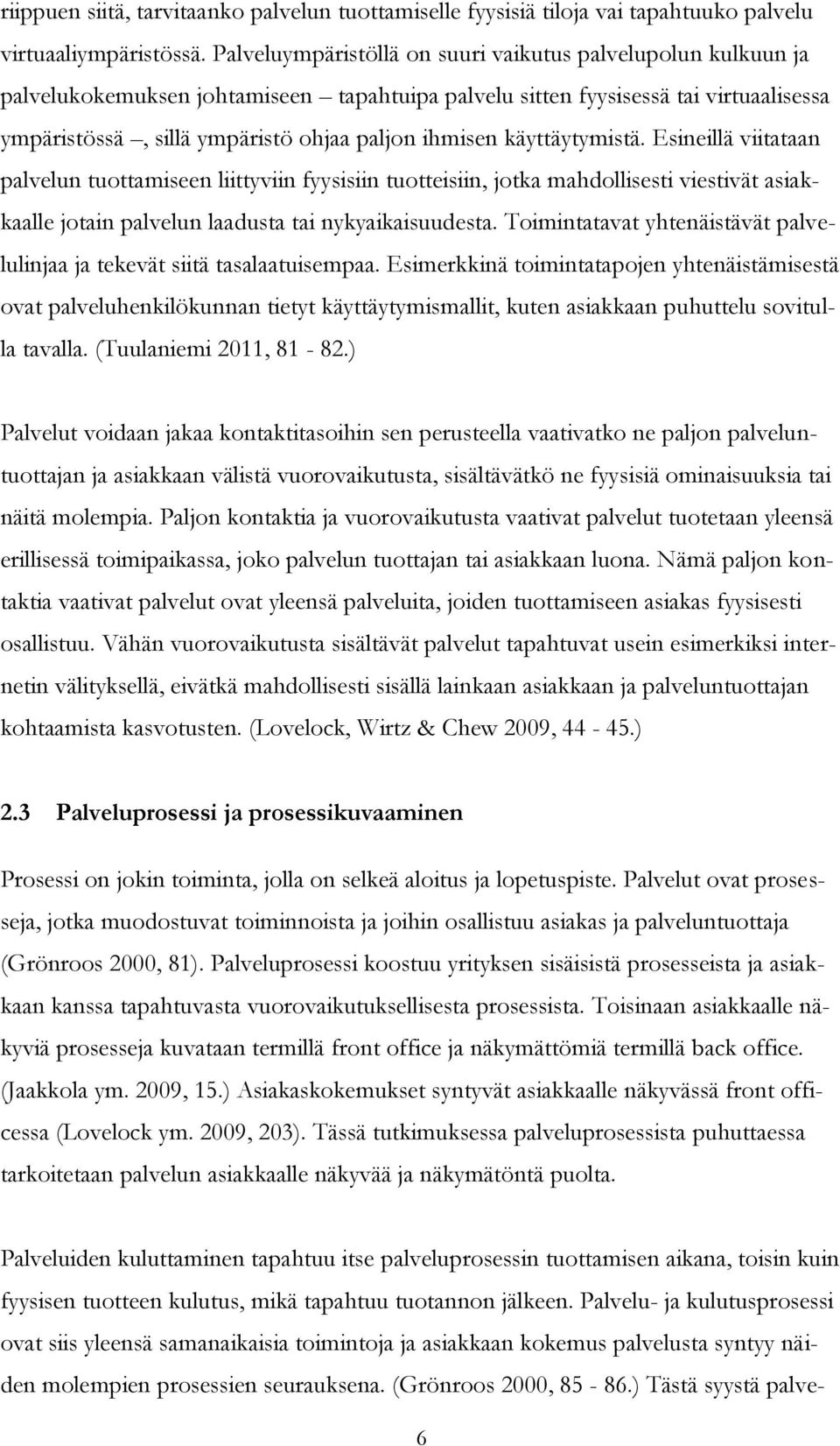 käyttäytymistä. Esineillä viitataan palvelun tuottamiseen liittyviin fyysisiin tuotteisiin, jotka mahdollisesti viestivät asiakkaalle jotain palvelun laadusta tai nykyaikaisuudesta.