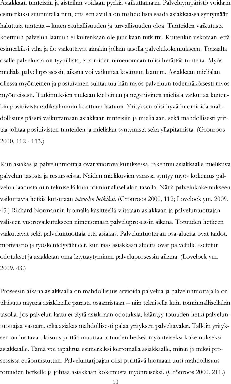 Tunteiden vaikutusta koettuun palvelun laatuun ei kuitenkaan ole juurikaan tutkittu. Kuitenkin uskotaan, että esimerkiksi viha ja ilo vaikuttavat ainakin jollain tasolla palvelukokemukseen.