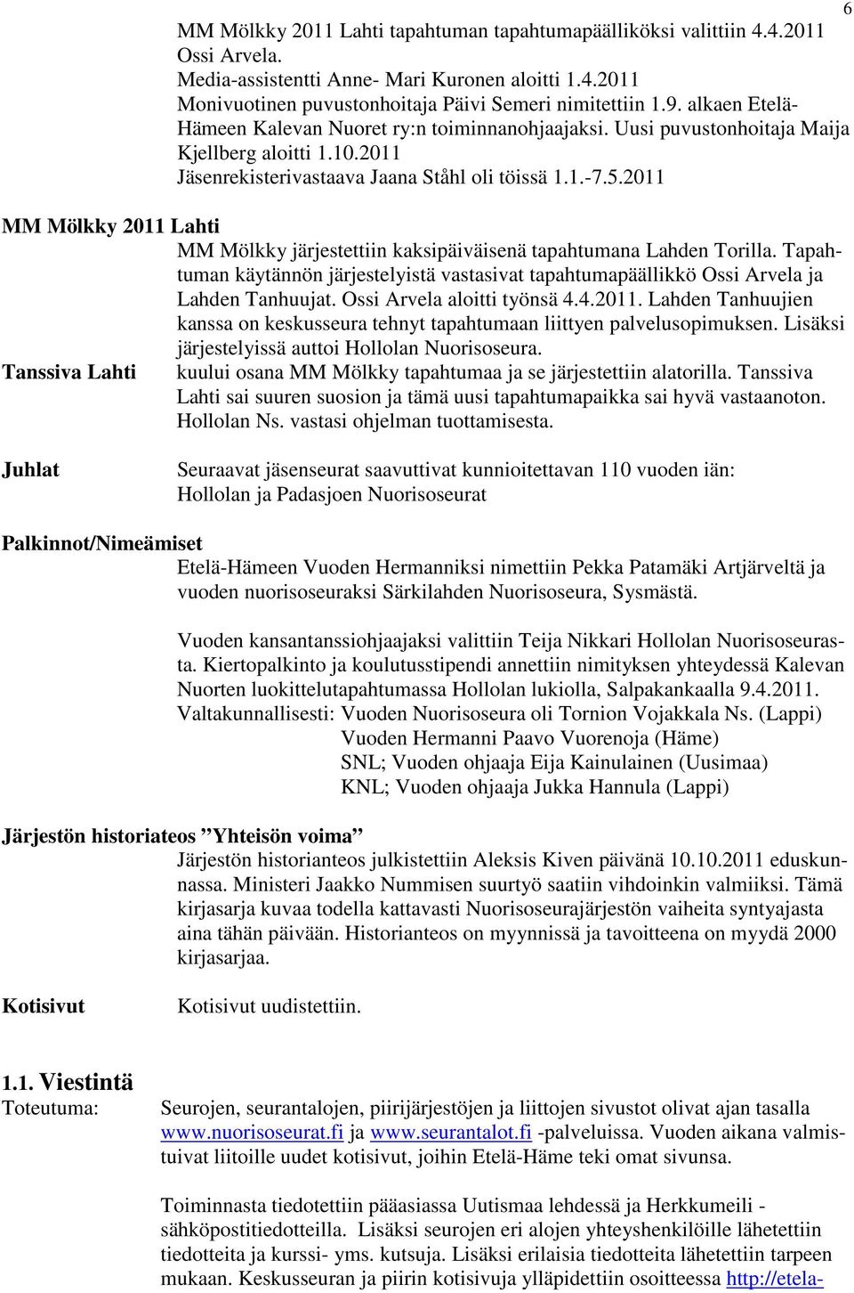 2011 MM Mölkky 2011 Lahti MM Mölkky järjestettiin kaksipäiväisenä tapahtumana Lahden Torilla. Tapahtuman käytännön järjestelyistä vastasivat tapahtumapäällikkö Ossi Arvela ja Lahden Tanhuujat.