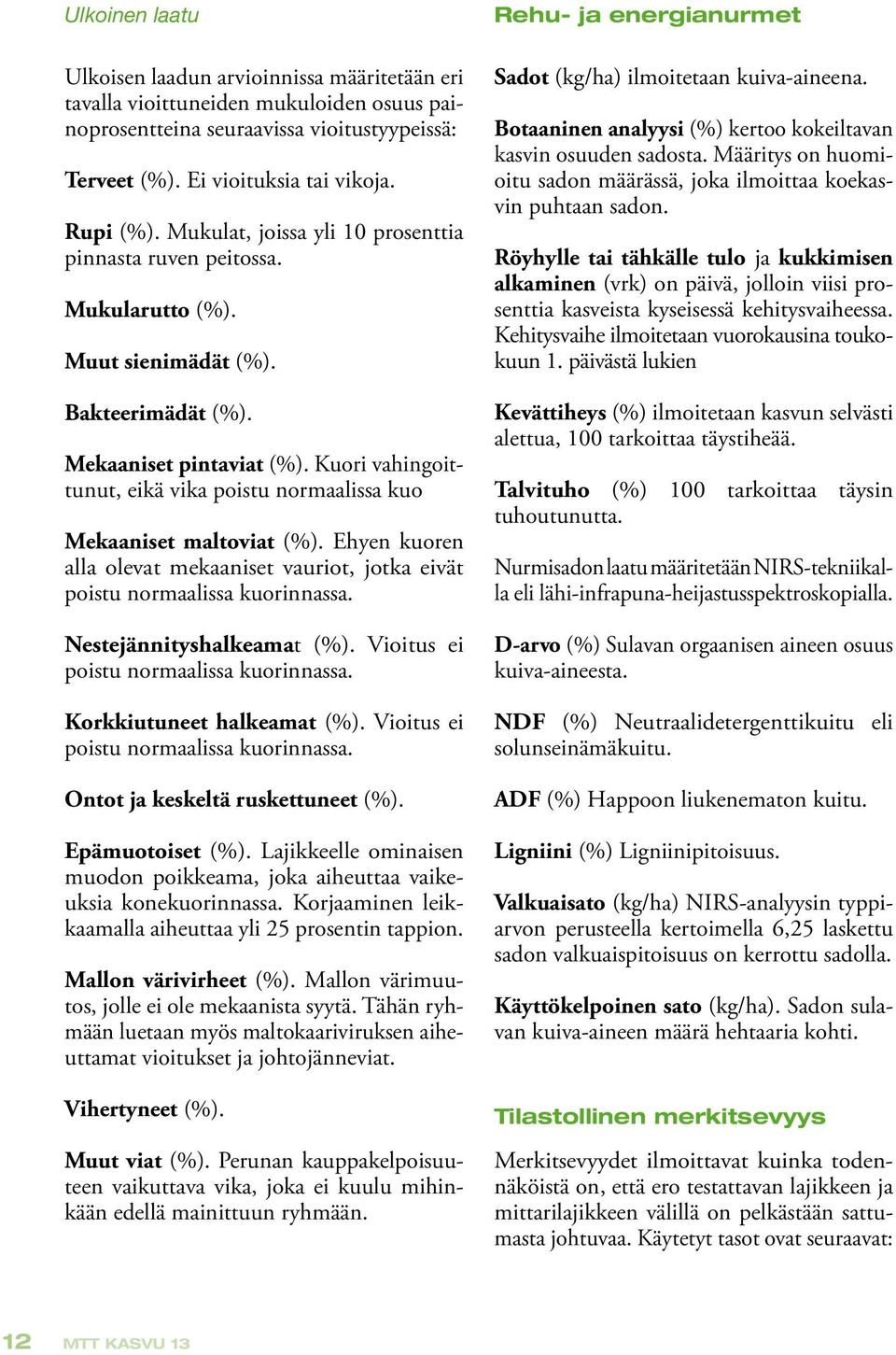 Kuori vahingoittunut, eikä vika poistu normaalissa kuo Mekaaniset maltoviat (%). Ehyen kuoren alla olevat mekaaniset vauriot, jotka eivät poistu normaalissa kuorinnassa. Nestejännityshalkeamat (%).