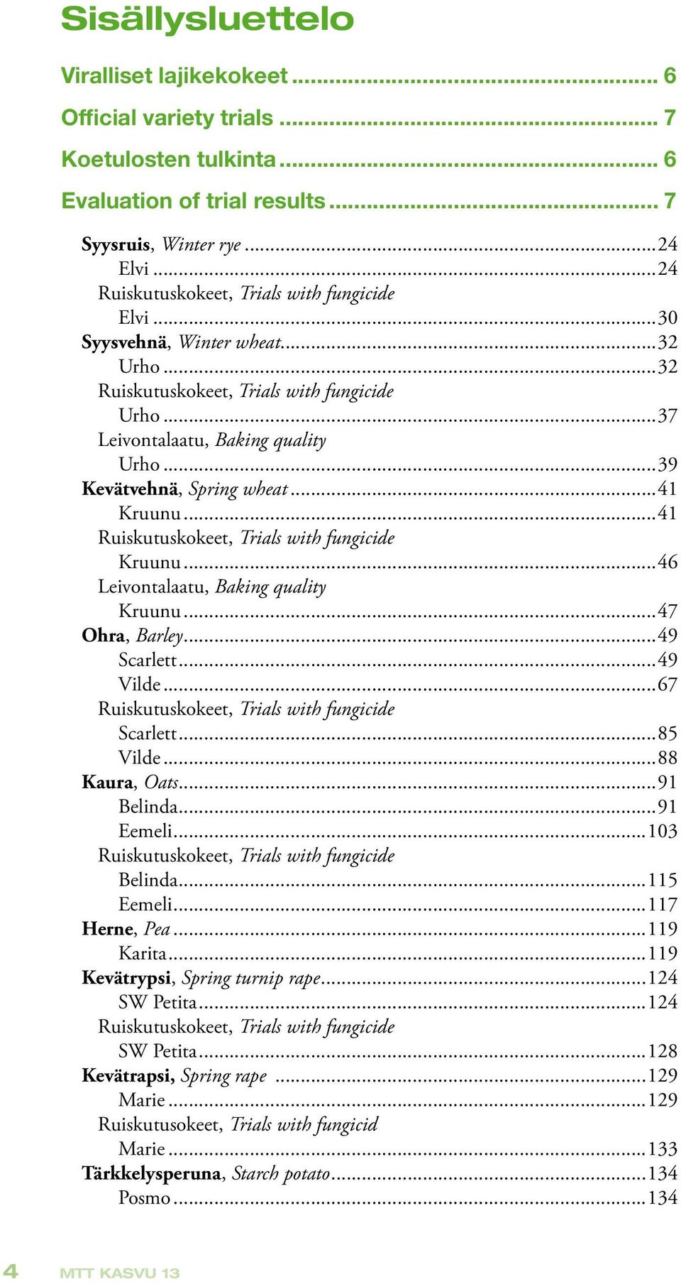 ..39 Kevätvehnä, Spring wheat...41 Kruunu...41 Ruiskutuskokeet, Trials with fungicide Kruunu...46 Leivontalaatu, Baking quality Kruunu...47 Ohra, Barley...49 Scarlett...49 Vilde.