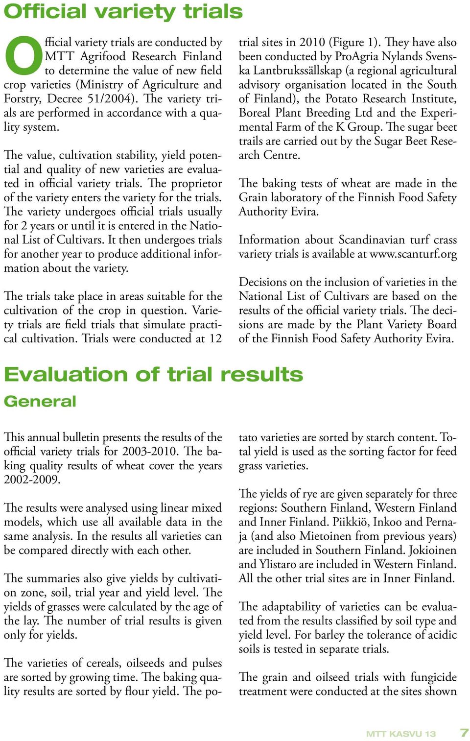 The proprietor of the variety enters the variety for the trials. The variety undergoes official trials usually for 2 years or until it is entered in the National List of Cultivars.