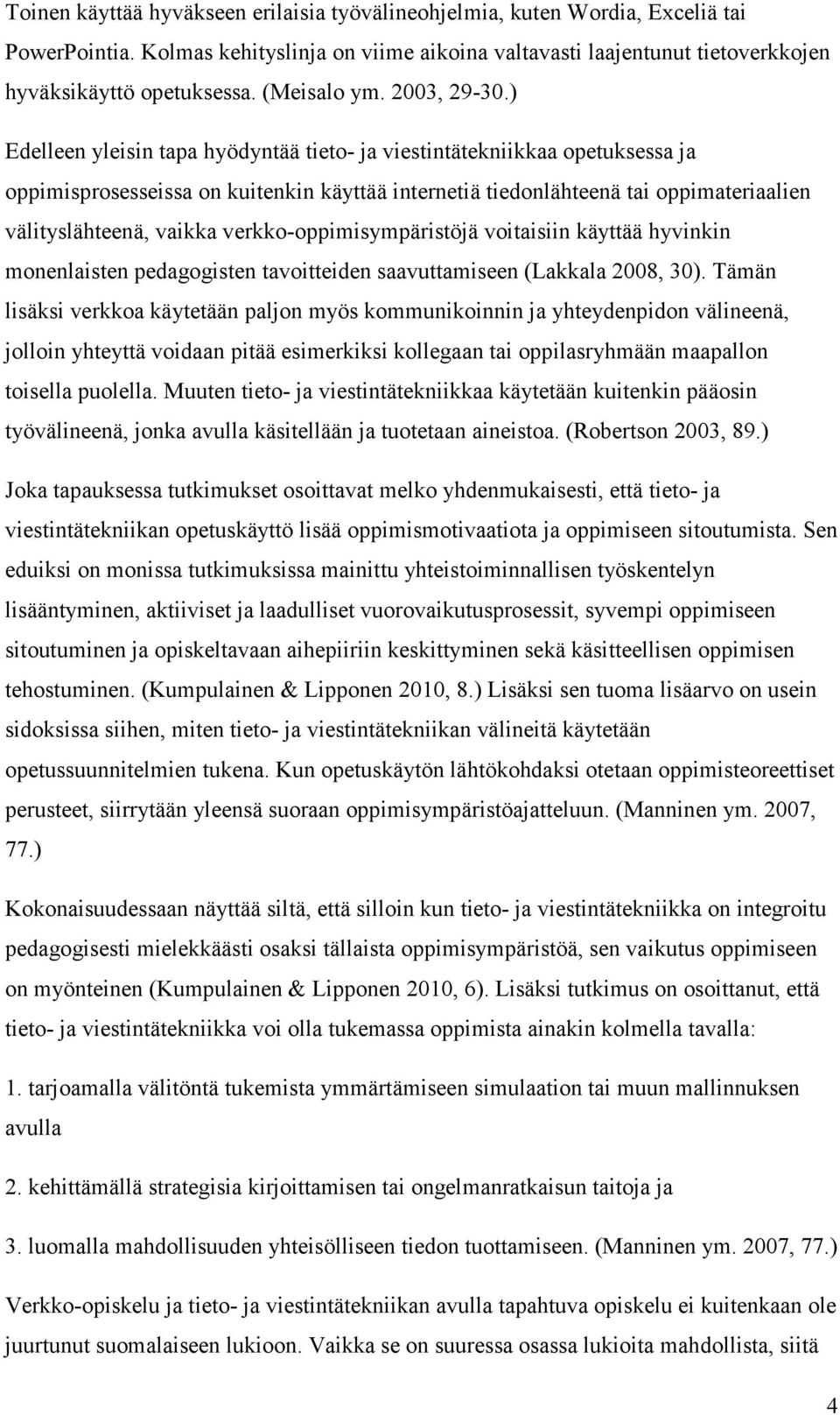 ) Edelleen yleisin tapa hyödyntää tieto- ja viestintätekniikkaa opetuksessa ja oppimisprosesseissa on kuitenkin käyttää internetiä tiedonlähteenä tai oppimateriaalien välityslähteenä, vaikka