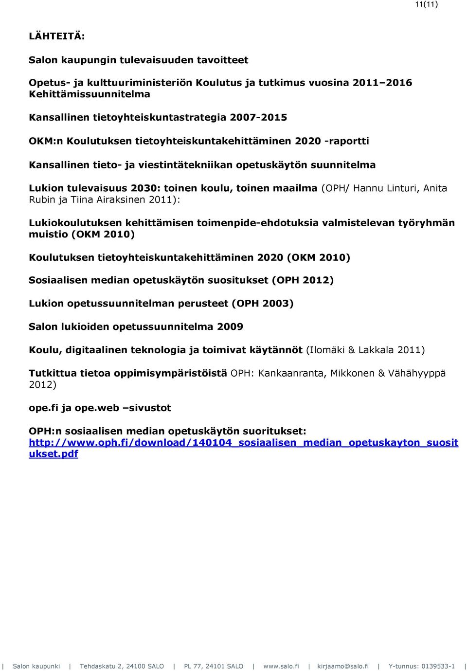 Linturi, Anita Rubin ja Tiina Airaksinen 2011): Lukiokoulutuksen kehittämisen toimenpide-ehdotuksia valmistelevan työryhmän muistio (OKM 2010) Koulutuksen tietoyhteiskuntakehittäminen 2020 (OKM 2010)