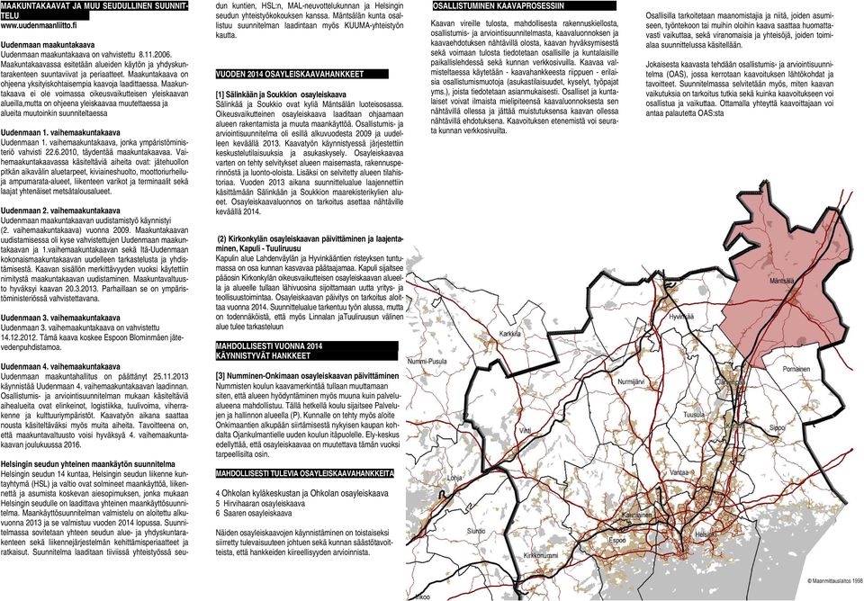 Maakuntakaava ei ole voimassa oikeusvaikutteisen yleiskaavan alueilla,mutta on ohjeena yleiskaavaa muutettaessa ja alueita muutoinkin suunniteltaessa Uudenmaan 1. vaihemaakuntakaava Uudenmaan 1.