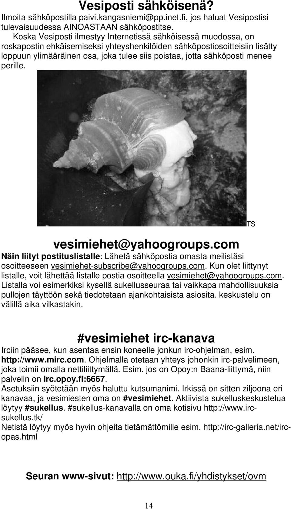 sähköposti menee perille. vesimiehet@yahoogroups.com Näin liityt postituslistalle: Lähetä sähköpostia omasta meilistäsi osoitteeseen vesimiehet-subscribe@yahoogroups.com. Kun olet liittynyt listalle, voit lähettää listalle postia osoitteella vesimiehet@yahoogroups.