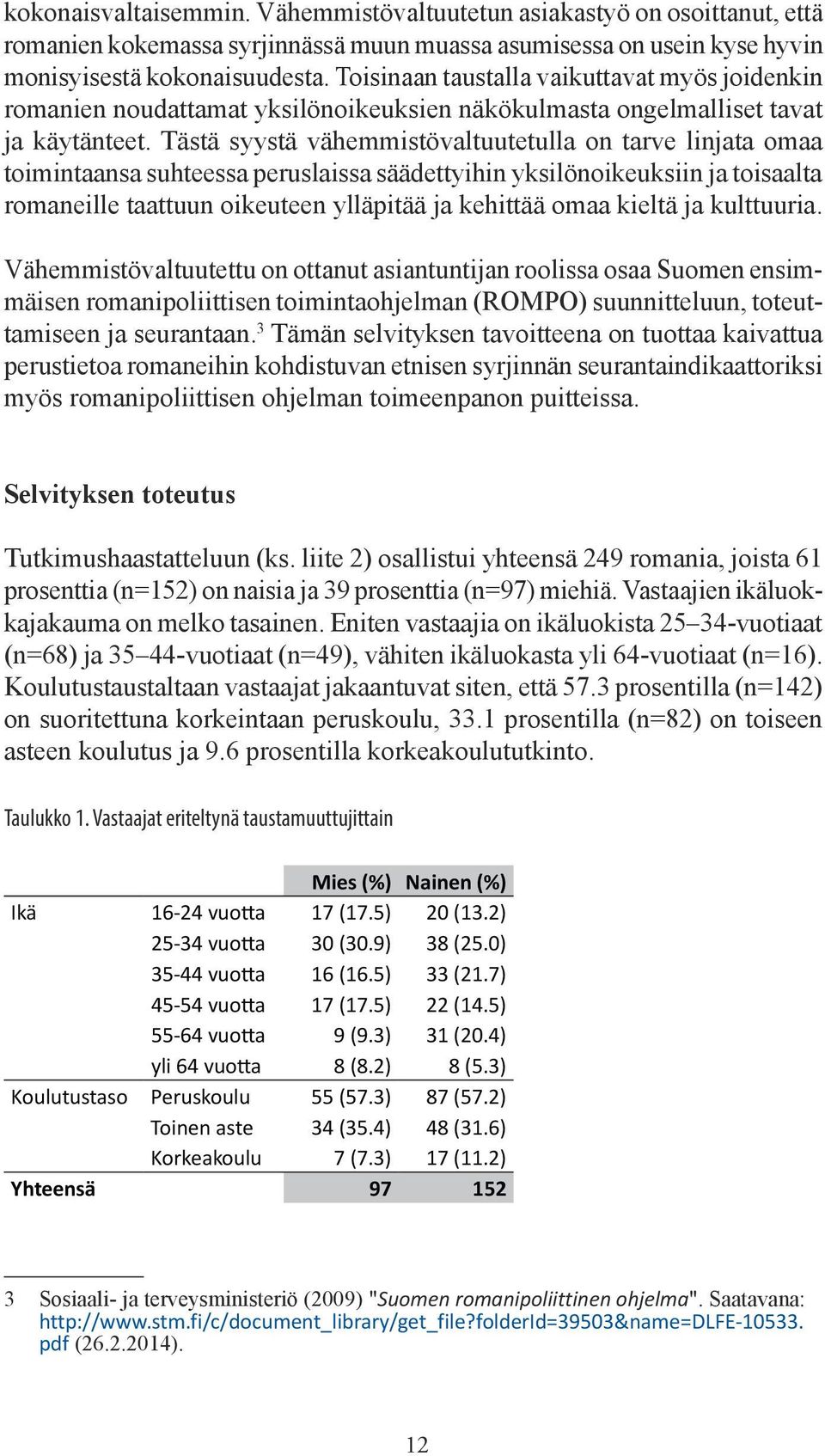 Tästä syystä vähemmistövaltuutetulla on tarve linjata omaa toimintaansa suhteessa peruslaissa säädettyihin yksilönoikeuksiin ja toisaalta romaneille taattuun oikeuteen ylläpitää ja kehittää omaa