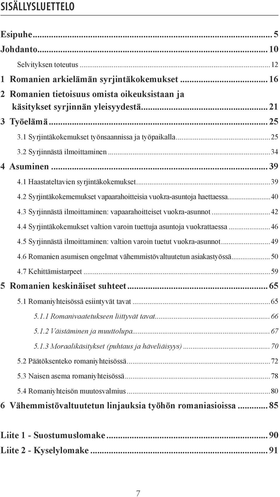 1 Haastateltavien syrjintäkokemukset...39 4.2 Syrjintäkokememukset vapaarahoitteisia vuokra-asuntoja haettaessa...40 4.3 Syrjinnästä ilmoittaminen: vapaarahoitteiset vuokra-asunnot...42 4.