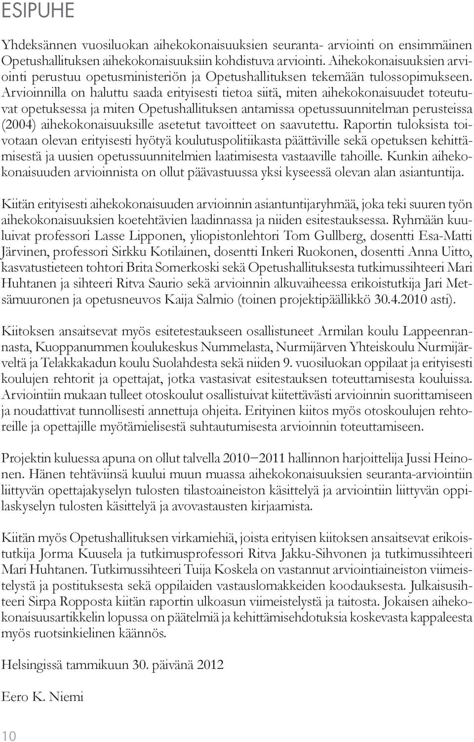 Arvioinnilla on haluttu saada erityisesti tietoa siitä, miten aihekokonaisuudet toteutuvat opetuksessa ja miten Opetushallituksen antamissa opetussuunnitelman perusteissa (2004) aihekokonaisuuksille