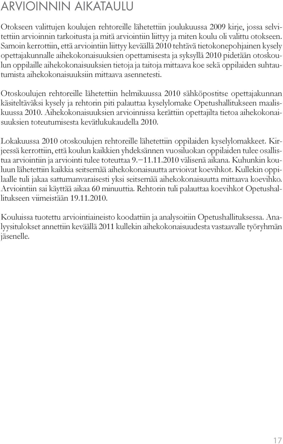 Samoin kerrottiin, että arviointiin liittyy keväällä 2010 tehtävä tietokonepohjainen kysely opettajakunnalle aihekokonaisuuksien opettamisesta ja syksyllä 2010 pidetään otoskoulun oppilaille