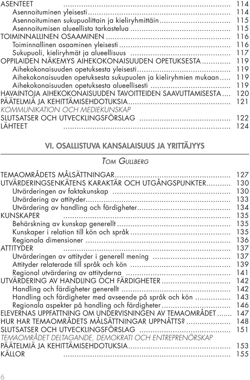 .. 119 Aihekokonaisuuden opetuksesta sukupuolen ja kieliryhmien mukaan... 119 Aihekokonaisuuden opetuksesta alueellisesti... 119 HAVAINTOJA AIHEKOKONAISUUDEN TAVOITTEIDEN SAAVUTTAMISESTA.