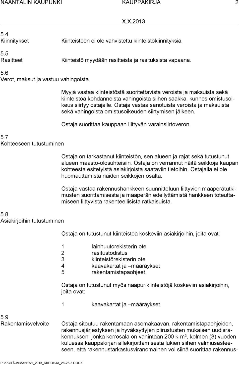 8 Asiakirjoihin tutustuminen Myyjä vastaa kiinteistöstä suoritettavista veroista ja maksuista sekä kiinteistöä kohdanneista vahingoista siihen saakka, kunnes omistusoikeus siirtyy ostajalle.