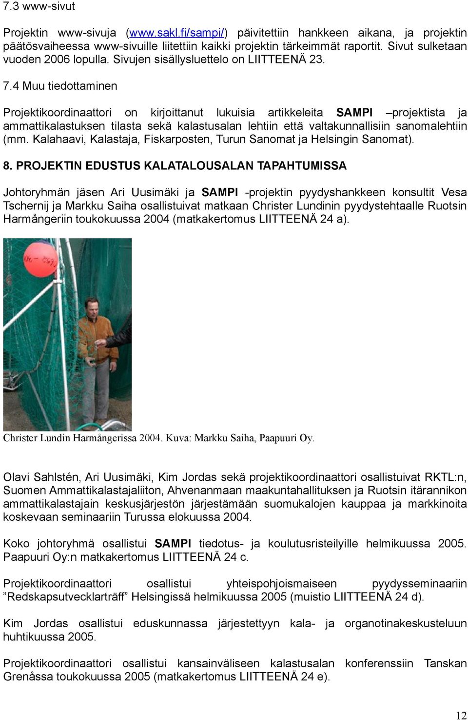 4 Muu tiedottaminen Projektikoordinaattori on kirjoittanut lukuisia artikkeleita SAMPI projektista ja ammattikalastuksen tilasta sekä kalastusalan lehtiin että valtakunnallisiin sanomalehtiin (mm.