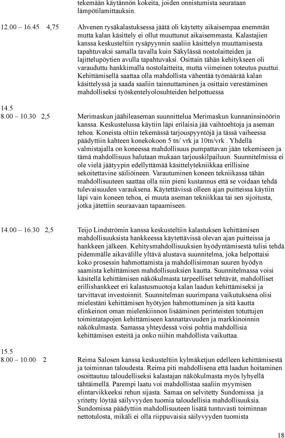 Kalastajien kanssa keskusteltiin rysäpyynnin saaliin käsittelyn muuttamisesta tapahtuvaksi samalla tavalla kuin Säkylässä nostolaitteiden ja lajittelupöytien avulla tapahtuvaksi.