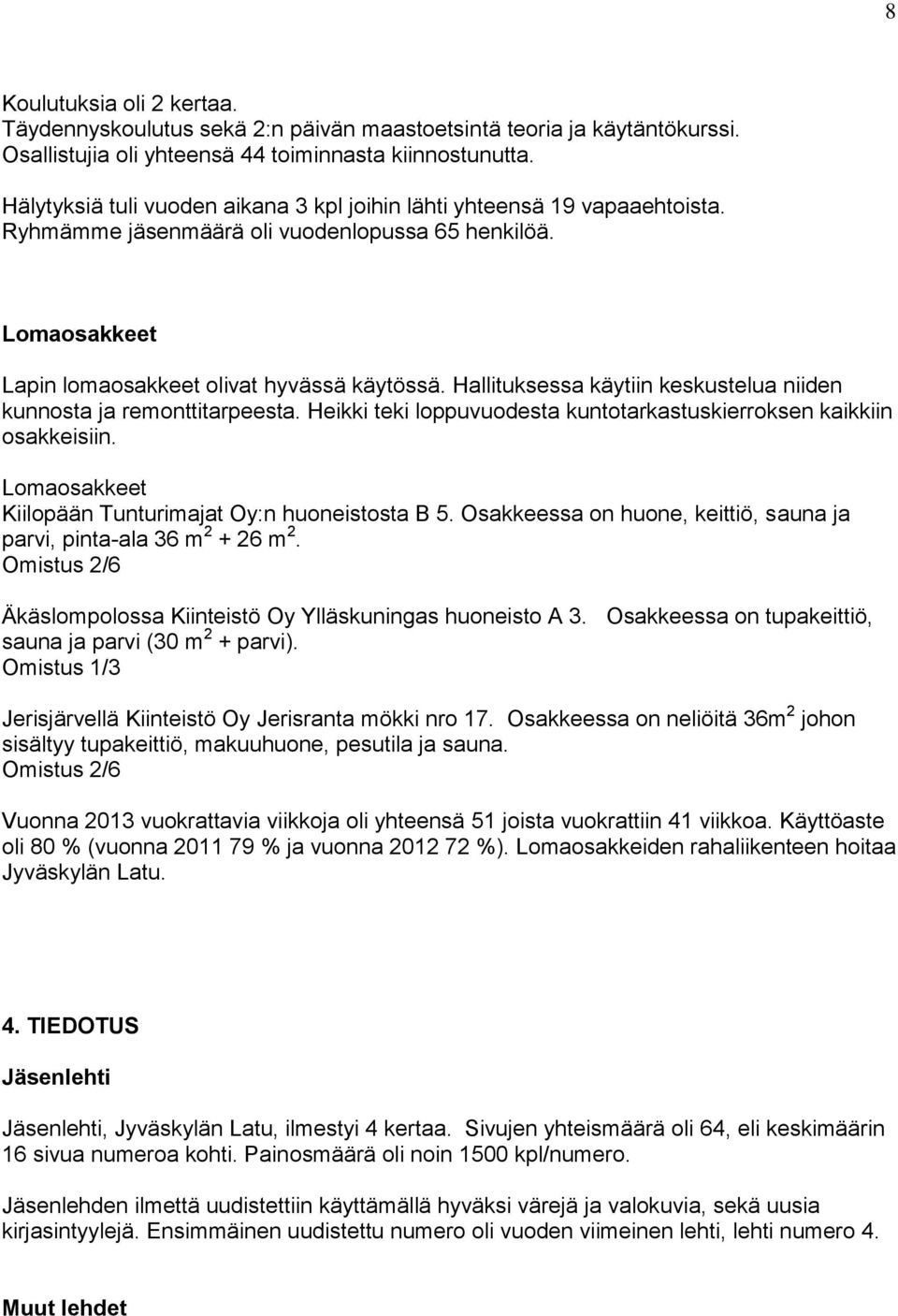 Hallituksessa käytiin keskustelua niiden kunnosta ja remonttitarpeesta. Heikki teki loppuvuodesta kuntotarkastuskierroksen kaikkiin osakkeisiin.