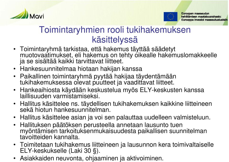 Hankeaihiosta käydään keskustelua myös ELY-keskusten kanssa laillisuuden varmistamiseksi. Hallitus käsittelee ns. täydellisen tukihakemuksen kaikkine liitteineen sekä hiotun hankesuunnitelman.