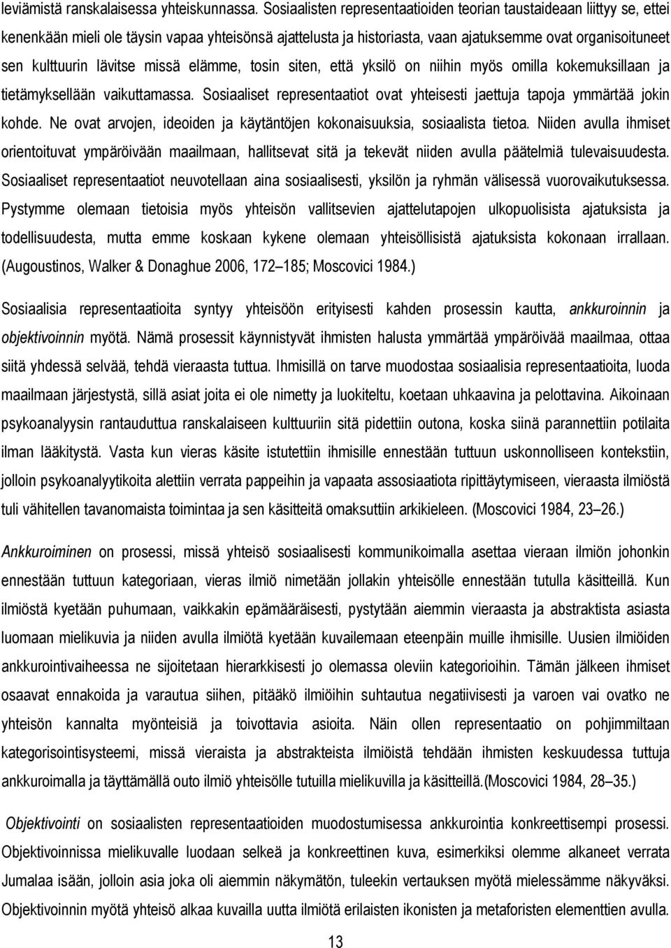 lävitse missä elämme, tosin siten, että yksilö on niihin myös omilla kokemuksillaan ja tietämyksellään vaikuttamassa. Sosiaaliset representaatiot ovat yhteisesti jaettuja tapoja ymmärtää jokin kohde.