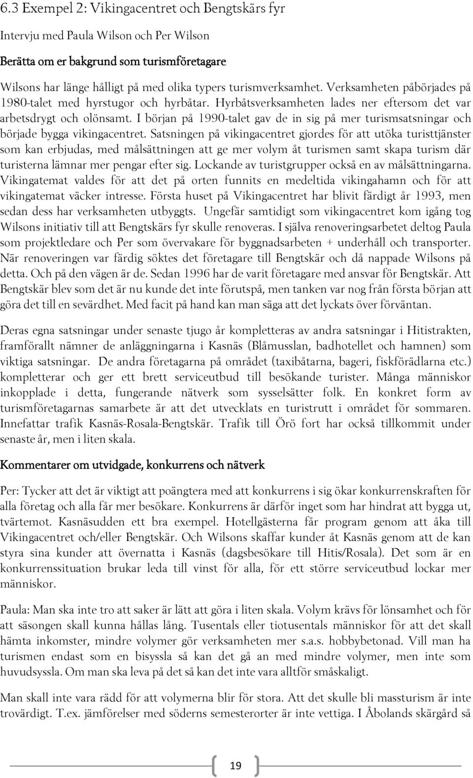 I början på 1990-talet gav de in sig på mer turismsatsningar och började bygga vikingacentret.