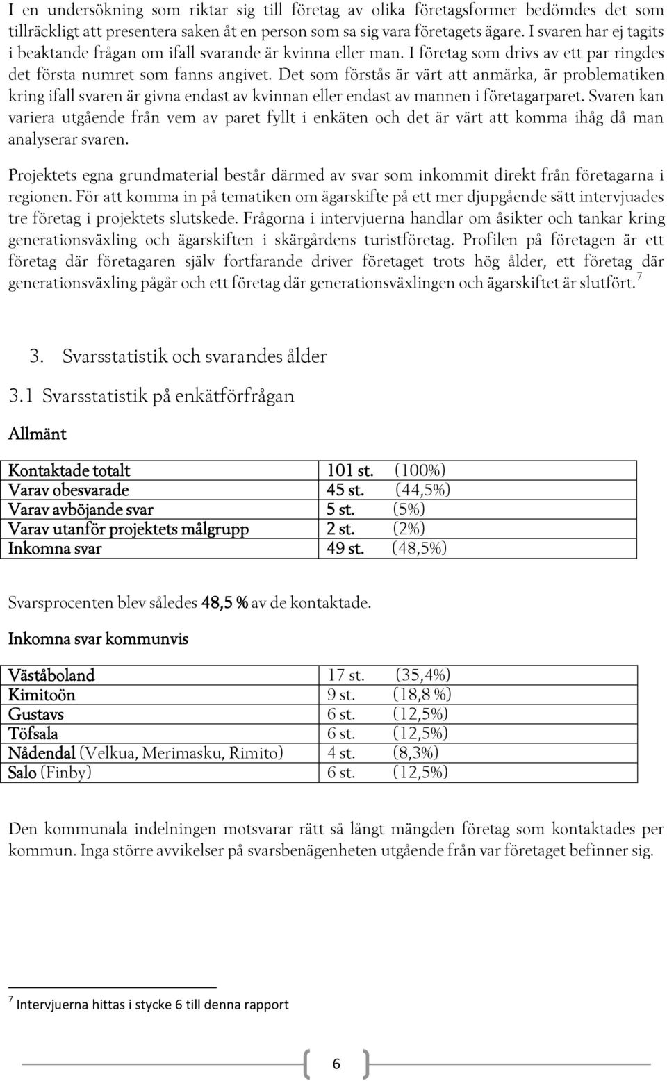 Det som förstås är värt att anmärka, är problematiken kring ifall svaren är givna endast av kvinnan eller endast av mannen i företagarparet.