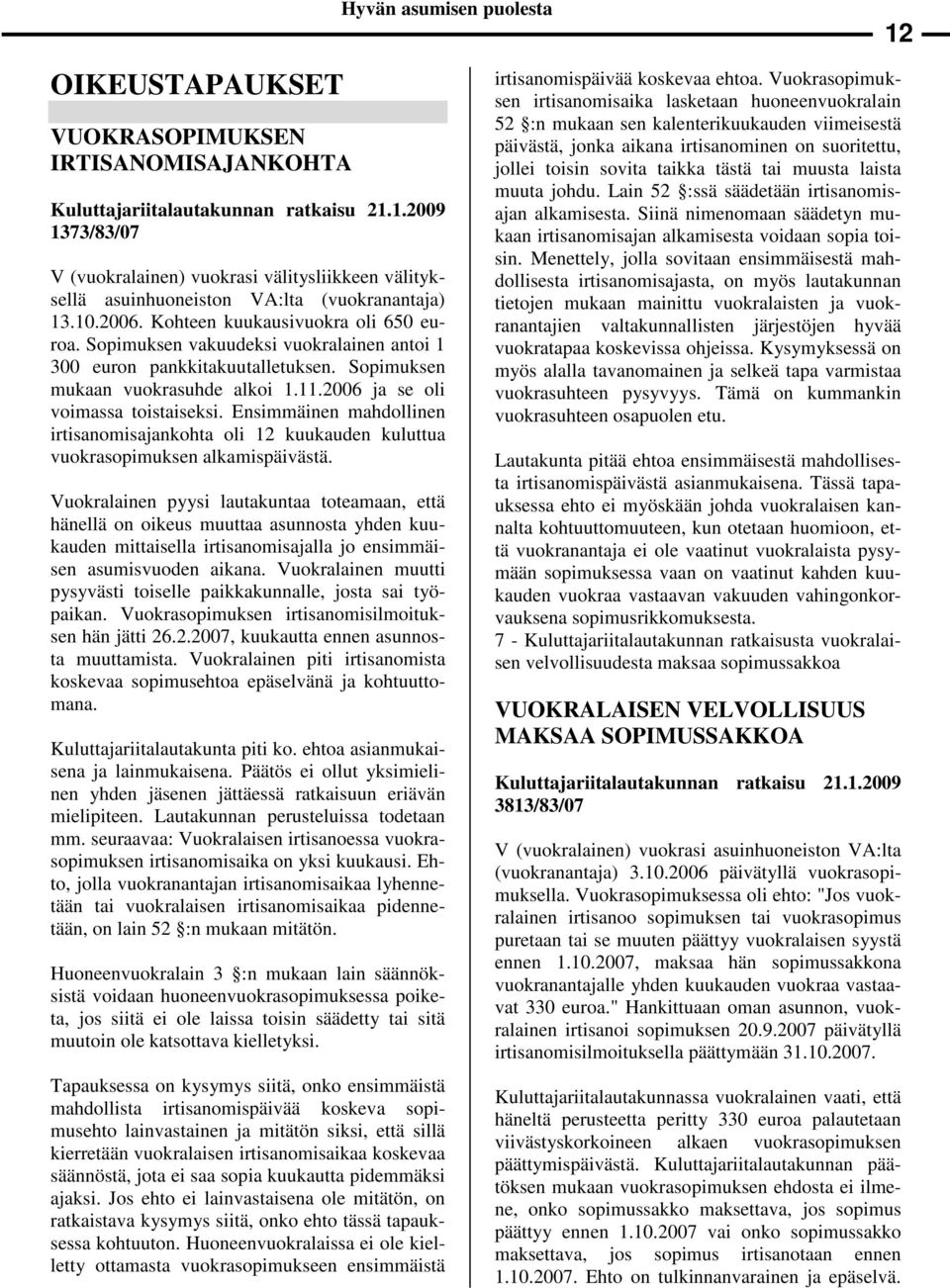 Sopimuksen vakuudeksi vuokralainen antoi 1 300 euron pankkitakuutalletuksen. Sopimuksen mukaan vuokrasuhde alkoi 1.11.2006 ja se oli voimassa toistaiseksi.