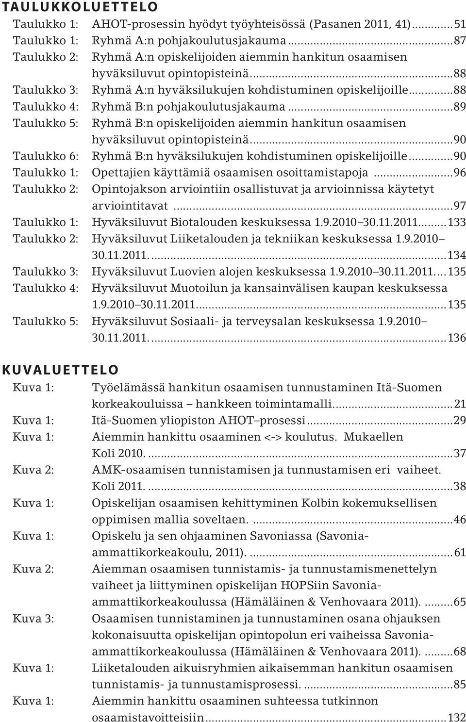 ..88 Taulukko 4: Ryhmä B:n pohjakoulutusjakauma...89 Taulukko 5: Ryhmä B:n opiskelijoiden aiemmin hankitun osaamisen hyväksiluvut opintopisteinä.