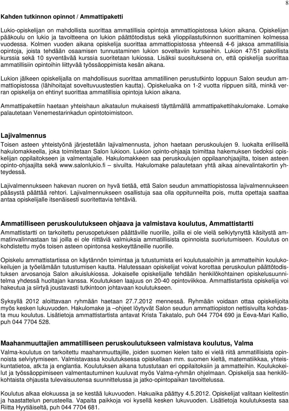 Kolmen vuoden aikana opiskelija suorittaa ammattiopistossa yhteensä 4-6 jaksoa ammatillisia opintoja, joista tehdään osaamisen tunnustaminen lukion soveltaviin kursseihin.