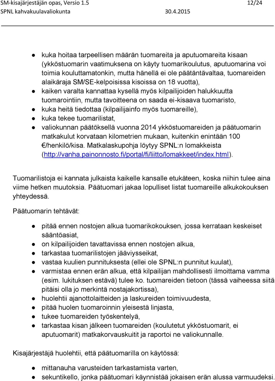 päätäntävaltaa, tuomareiden alaikäraja SM/SE-kelpoisissa kisoissa on 18 vuotta), kaiken varalta kannattaa kysellä myös kilpailijoiden halukkuutta tuomarointiin, mutta tavoitteena on saada ei-kisaava