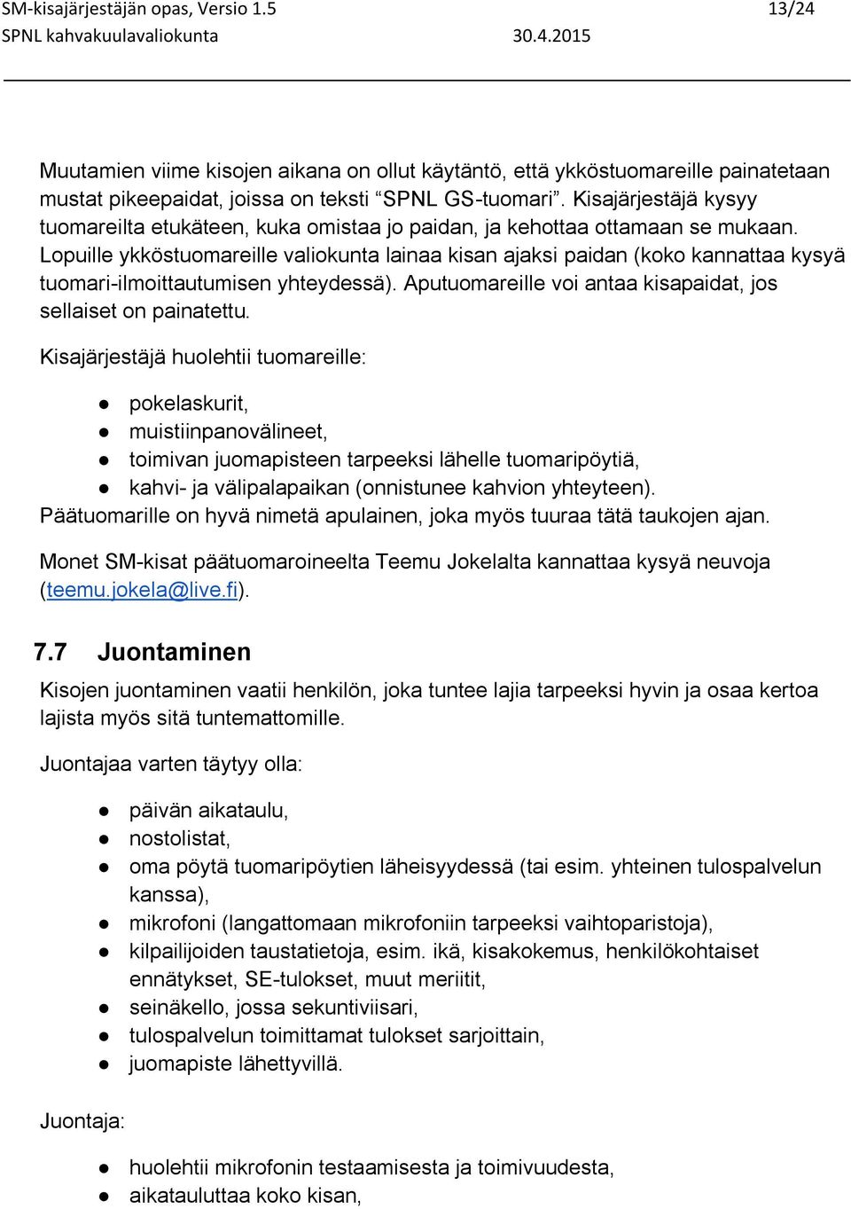 Lopuille ykköstuomareille valiokunta lainaa kisan ajaksi paidan (koko kannattaa kysyä tuomari-ilmoittautumisen yhteydessä). Aputuomareille voi antaa kisapaidat, jos sellaiset on painatettu.