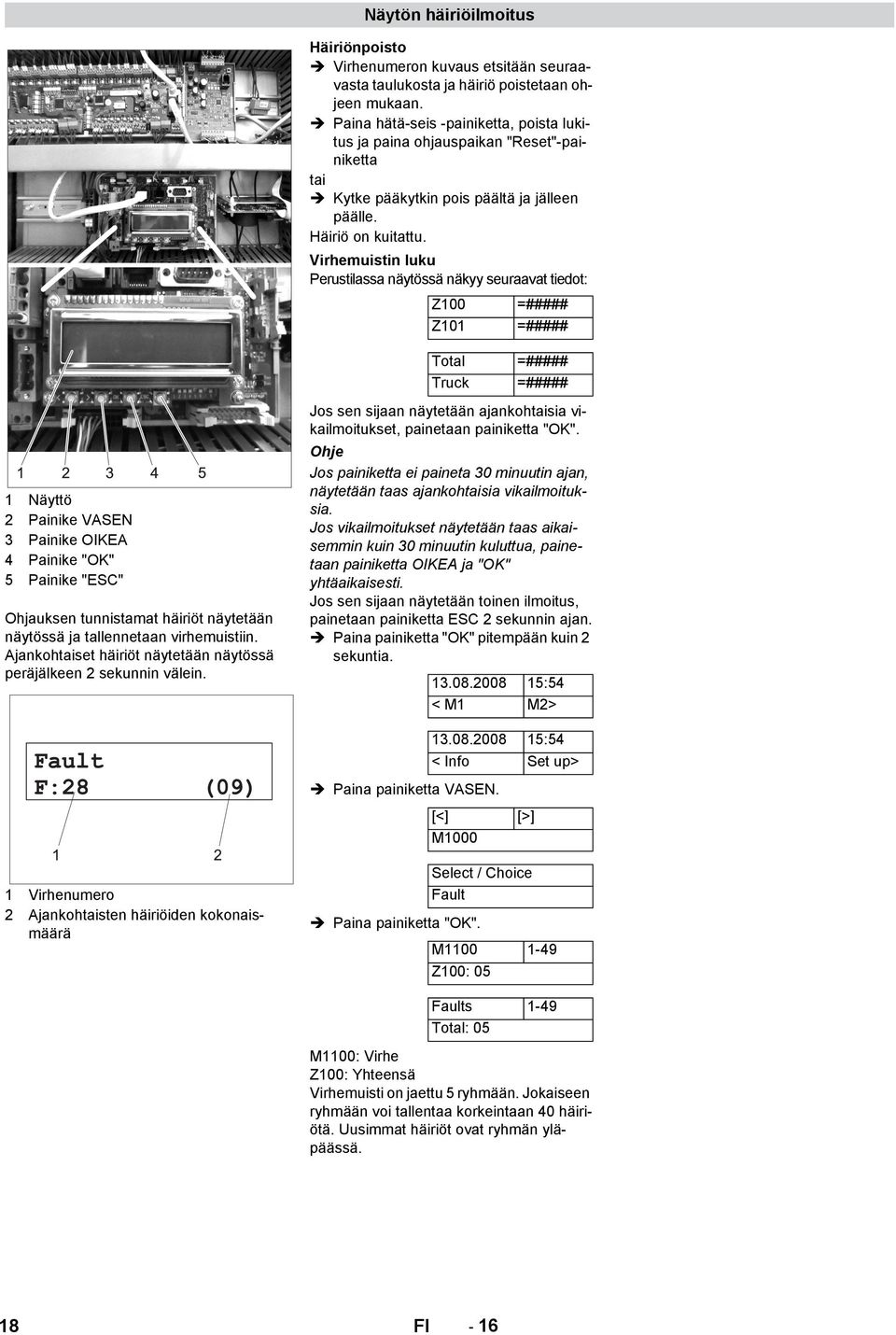 Virhemuistin luku Perustilassa näytössä näkyy seuraavat tiedot: Z100 =##### Z101 =##### Total =##### Truck =##### 1 Näyttö 2 Painike VASEN 3 Painike OIKEA 4 Painike "OK" 5 Painike "ESC" Ohjauksen