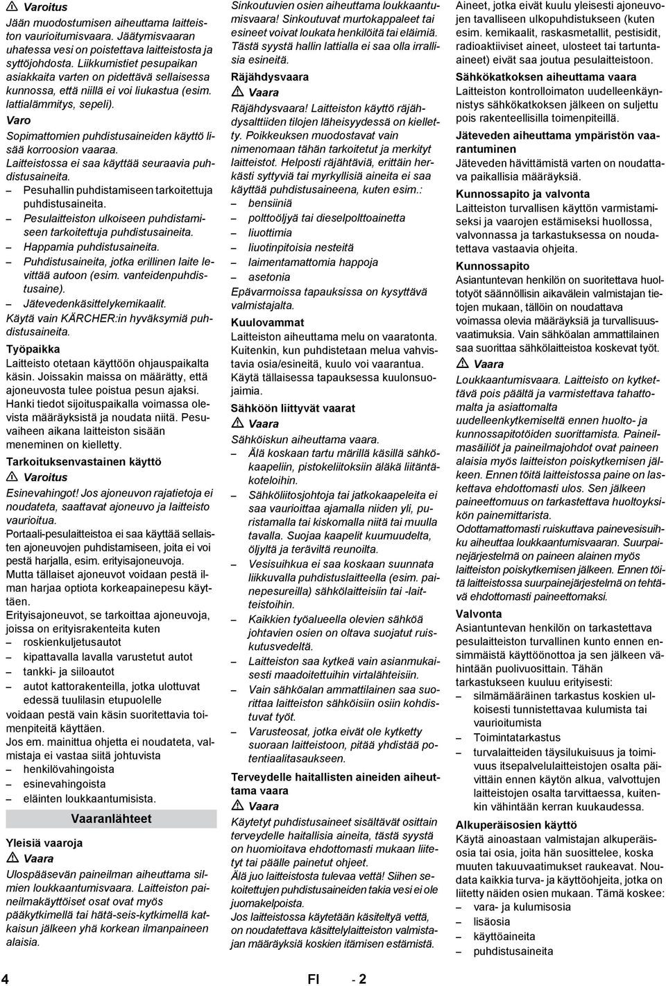 Varo Sopimattomien puhdistusaineiden käyttö lisää korroosion vaaraa. Laitteistossa ei saa käyttää seuraavia puhdistusaineita. Pesuhallin puhdistamiseen tarkoitettuja puhdistusaineita.