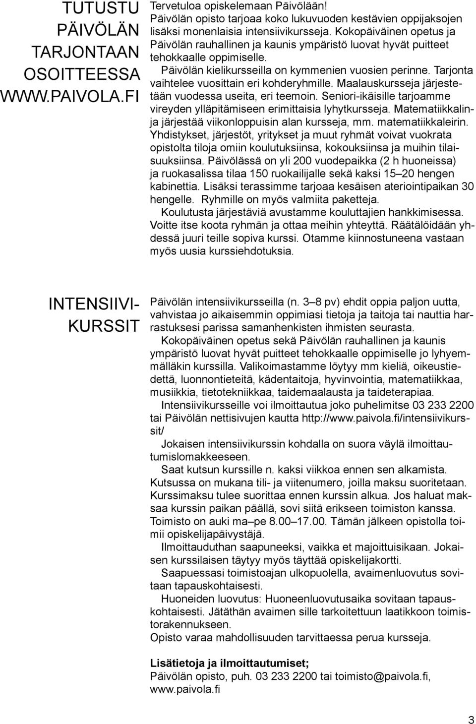 Tarjonta vaihtelee vuosittain eri kohderyhmille. Maalauskursseja järjestetään vuodessa useita, eri teemoin. Seniori-ikäisille tarjoamme vireyden ylläpitämiseen erimittaisia lyhytkursseja.