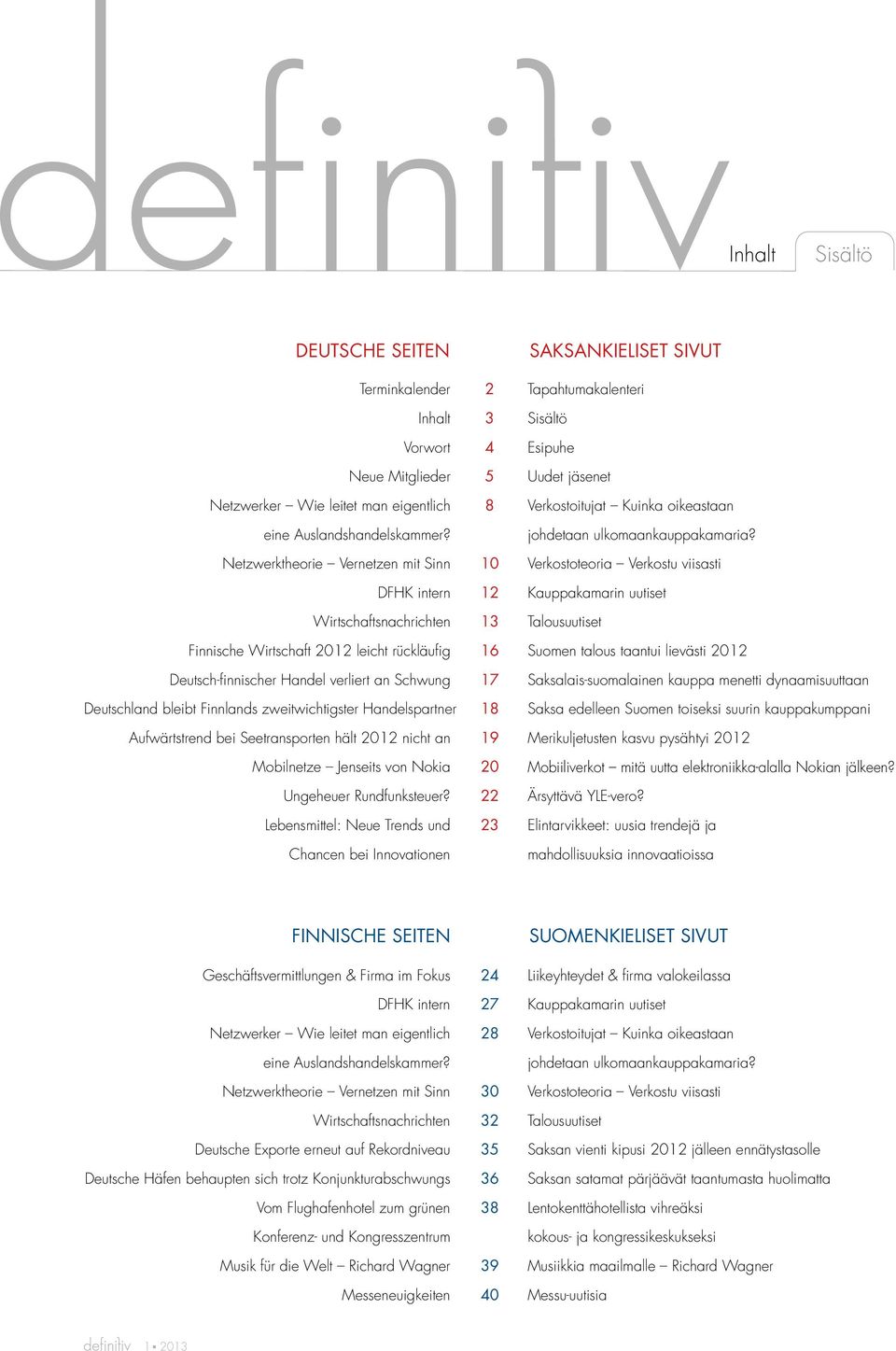 Netzwerktheorie Vernetzen mit Sinn 10 Verkostoteoria Verkostu viisasti DFHK intern 12 Kauppakamarin uutiset Wirtschaftsnachrichten 13 Talousuutiset Finnische Wirtschaft 2012 leicht rückläufig 16