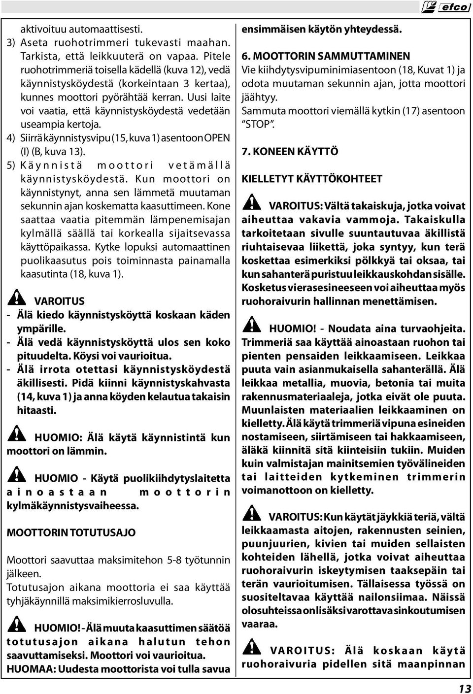 Uusi laite voi vaatia, että käynnistysköydestä vedetään useampia kertoja. 4) Siirrä käynnistysvipu (15, kuva 1) asentoon OPEN (I) (B, kuva 13). 5) Käynnistä moottori vetämällä käynnistysköydestä.