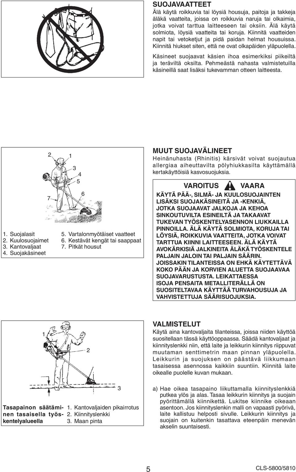 Käsineet suojaavat käsien ihoa esimerkiksi piikeiltä ja teräviltä oksilta. Pehmeästä nahasta valmistetuilla käsineillä saat lisäksi tukevamman otteen laitteesta. 7. Suojalasit. Kuulosuojaimet 3.