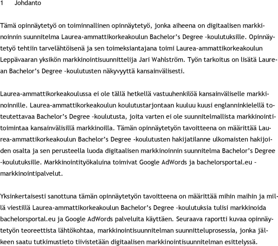 Työn tarkoitus on lisätä Laurean Bachelor s Degree koulutusten näkyvyyttä kansainvälisesti. Laurea-ammattikorkeakoulussa ei ole tällä hetkellä vastuuhenkilöä kansainväliselle markkinoinnille.