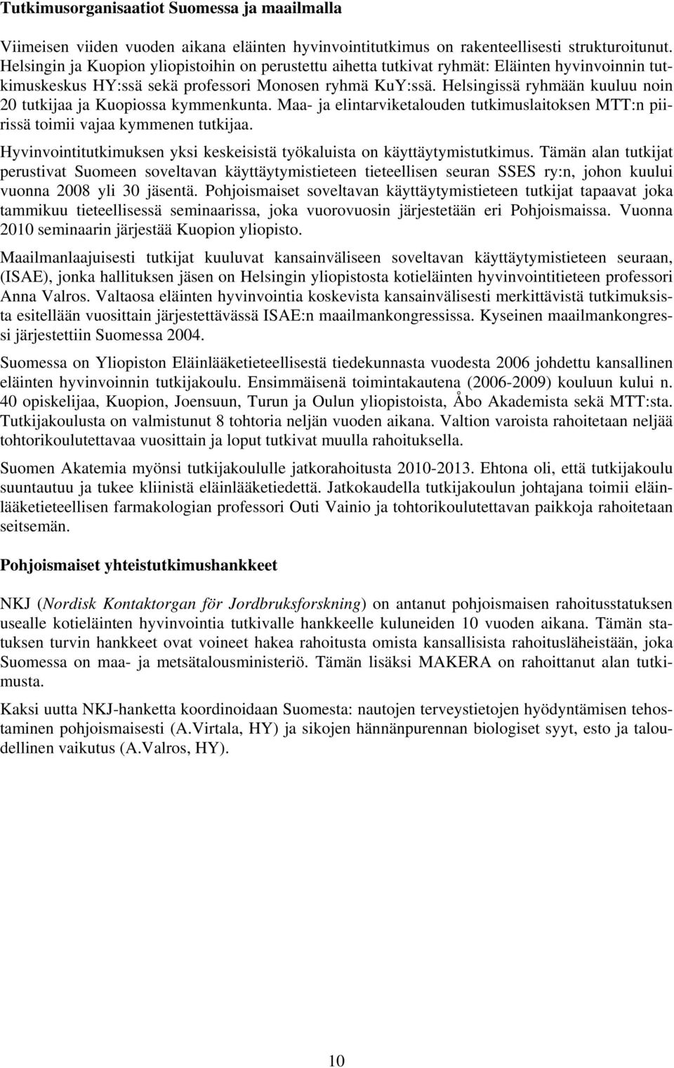 Helsingissä ryhmään kuuluu noin 20 tutkijaa ja Kuopiossa kymmenkunta. Maa- ja elintarviketalouden tutkimuslaitoksen MTT:n piirissä toimii vajaa kymmenen tutkijaa.